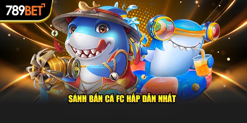 Sảnh bắn cá FC hấp dẫn nhất